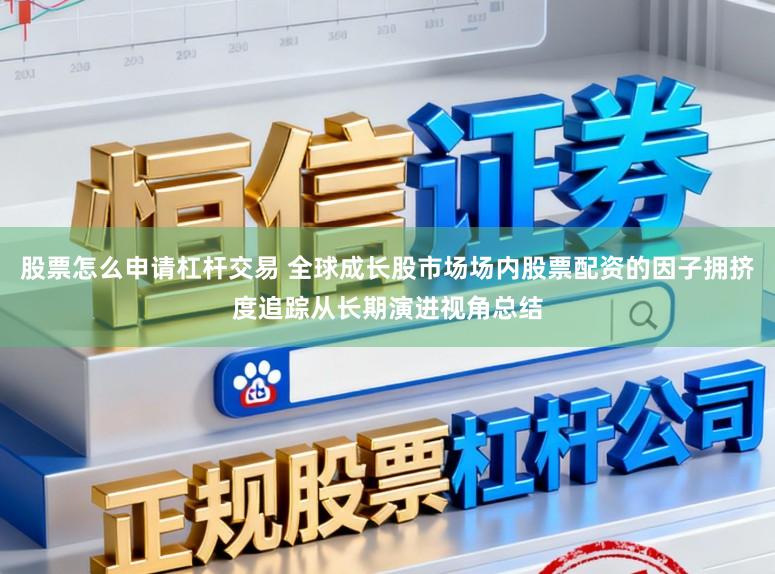 股票怎么申请杠杆交易 全球成长股市场场内股票配资的因子拥挤度追踪从长期演进视角总结