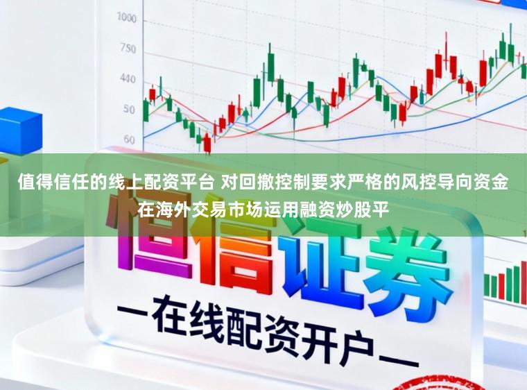值得信任的线上配资平台 对回撤控制要求严格的风控导向资金在海外交易市场运用融资炒股平