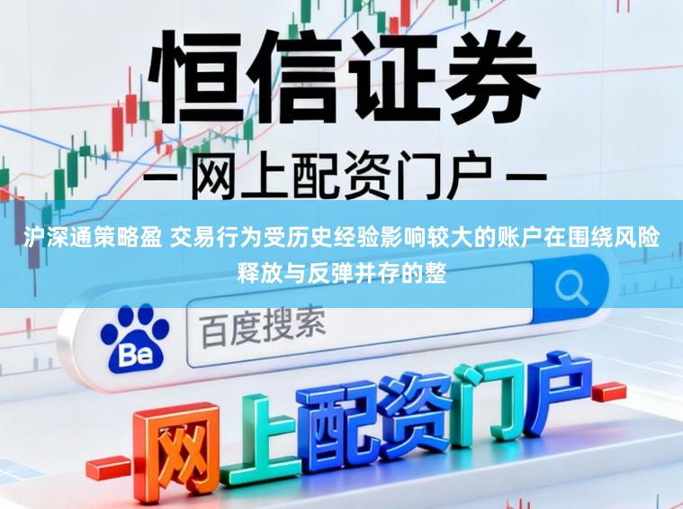 沪深通策略盈 交易行为受历史经验影响较大的账户在围绕风险释放与反弹并存的整