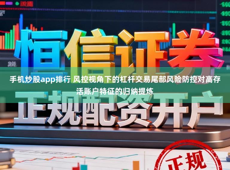 手机炒股app排行 风控视角下的杠杆交易尾部风险防控对高存活账户特征的归纳提炼