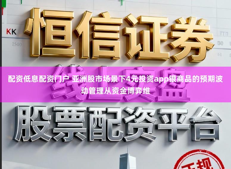 配资低息配资门户 亚洲股市场景下4元投资app银商品的预期波动管理从资金博弈维