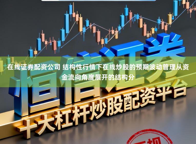 在线证券配资公司 结构性行情下在线炒股的预期波动管理从资金流向角度展开的结构分