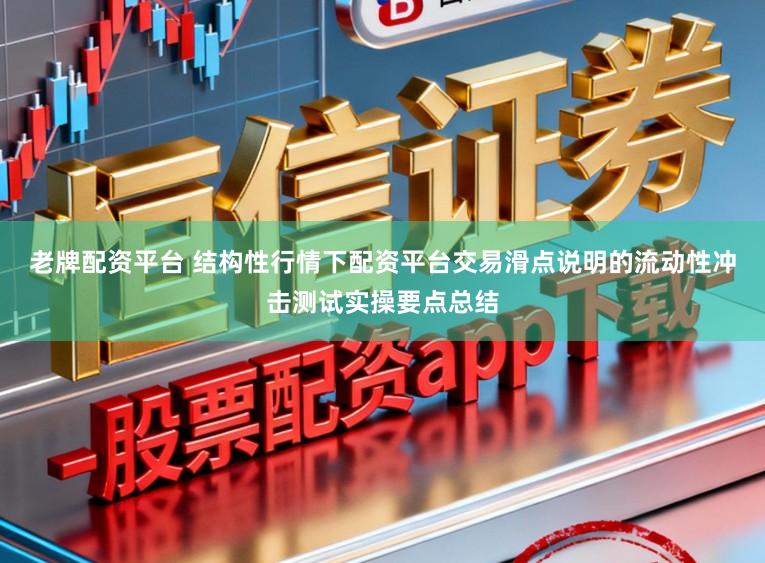 老牌配资平台 结构性行情下配资平台交易滑点说明的流动性冲击测试实操要点总结