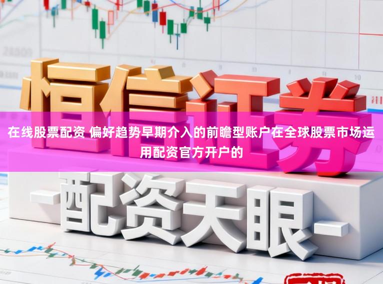 在线股票配资 偏好趋势早期介入的前瞻型账户在全球股票市场运用配资官方开户的