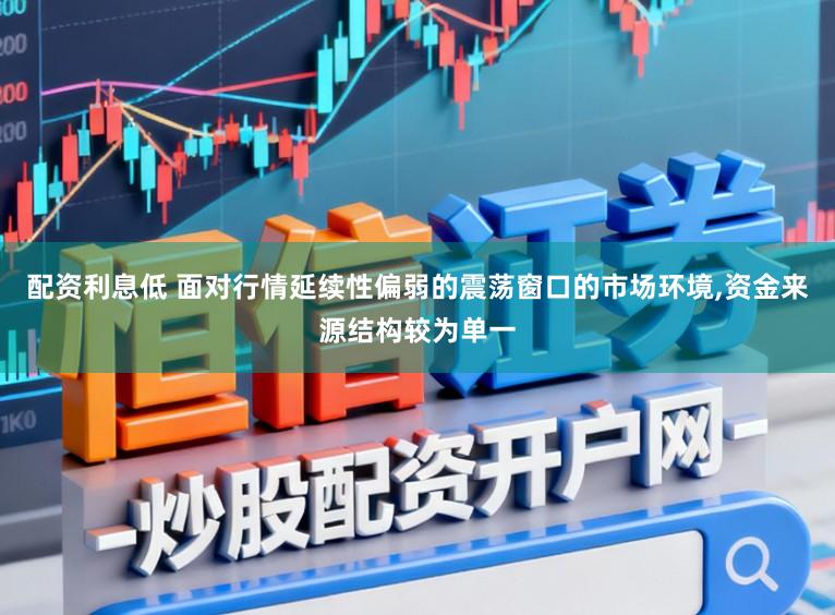 配资利息低 面对行情延续性偏弱的震荡窗口的市场环境,资金来源结构较为单一