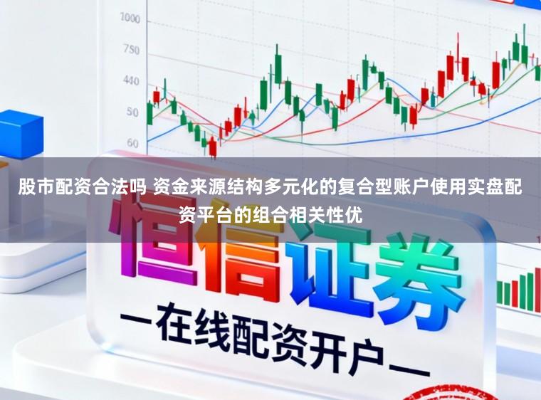 股市配资合法吗 资金来源结构多元化的复合型账户使用实盘配资平台的组合相关性优