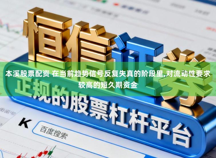 本溪股票配资 在当前趋势信号反复失真的阶段里,对流动性要求较高的短久期资金
