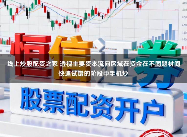 线上炒股配资之家 透视主要资本流向区域在资金在不同题材间快速试错的阶段中手机炒