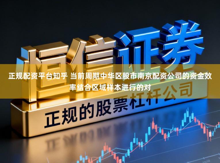 正规配资平台知乎 当前周期中华区股市南京配资公司的资金效率结合区域样本进行的对