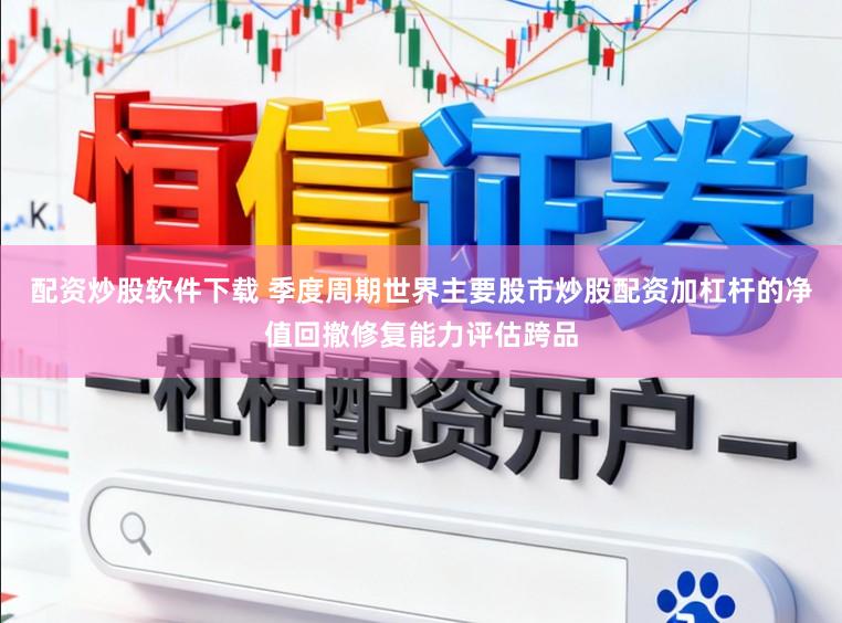 配资炒股软件下载 季度周期世界主要股市炒股配资加杠杆的净值回撤修复能力评估跨品