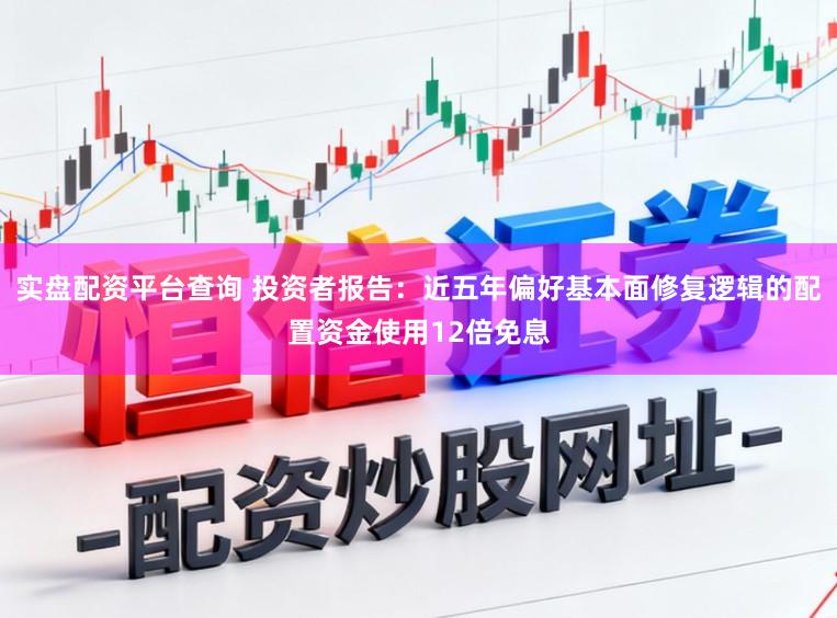 实盘配资平台查询 投资者报告：近五年偏好基本面修复逻辑的配置资金使用12倍免息