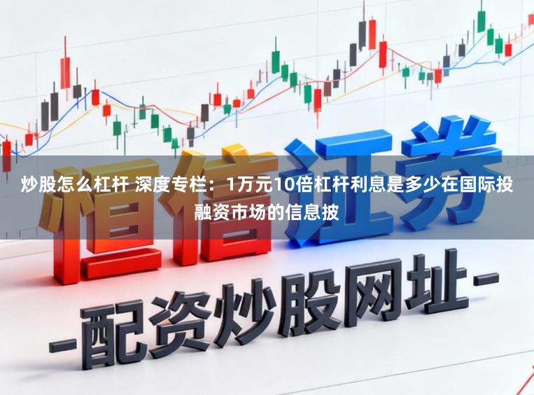 炒股怎么杠杆 深度专栏：1万元10倍杠杆利息是多少在国际投融资市场的信息披