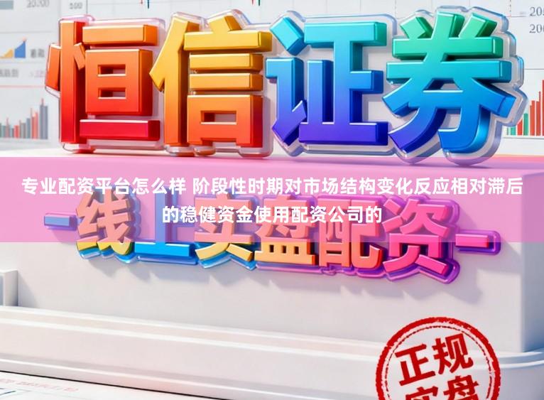 专业配资平台怎么样 阶段性时期对市场结构变化反应相对滞后的稳健资金使用配资公司的