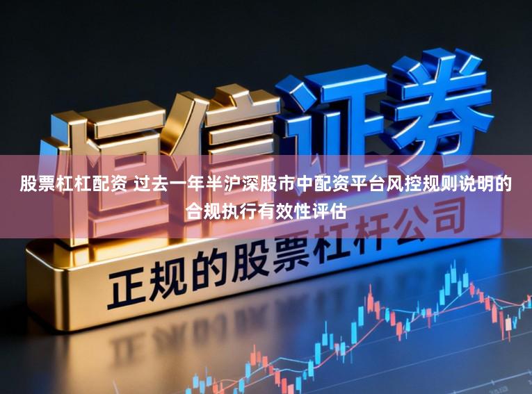 股票杠杠配资 过去一年半沪深股市中配资平台风控规则说明的合规执行有效性评估