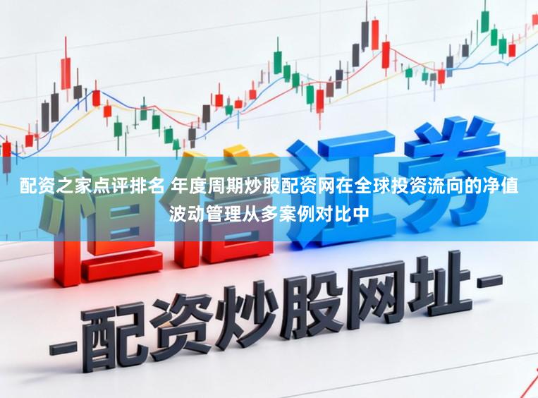 配资之家点评排名 年度周期炒股配资网在全球投资流向的净值波动管理从多案例对比中