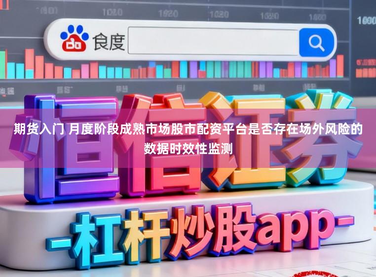 期货入门 月度阶段成熟市场股市配资平台是否存在场外风险的数据时效性监测