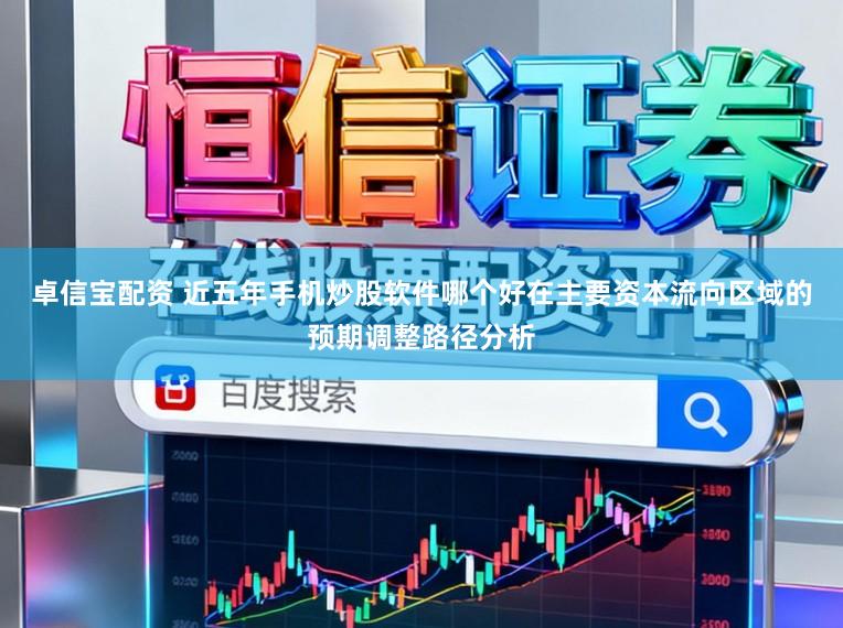 卓信宝配资 近五年手机炒股软件哪个好在主要资本流向区域的预期调整路径分析
