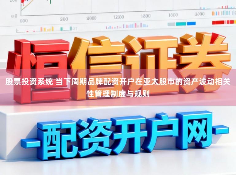 股票投资系统 当下周期品牌配资开户在亚太股市的资产波动相关性管理制度与规则