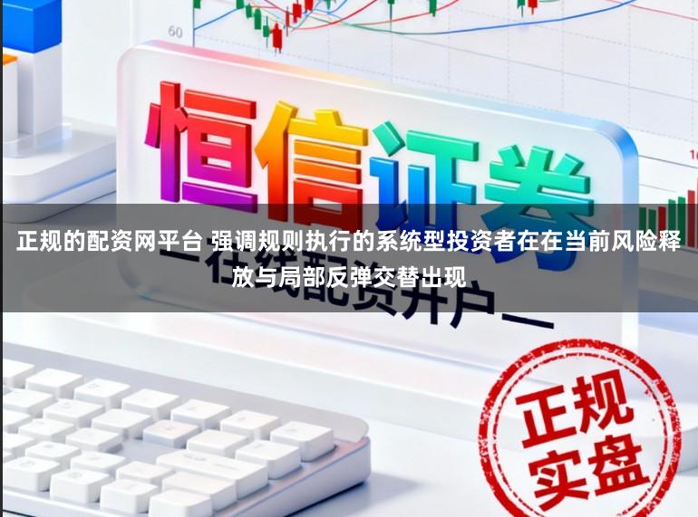 正规的配资网平台 强调规则执行的系统型投资者在在当前风险释放与局部反弹交替出现