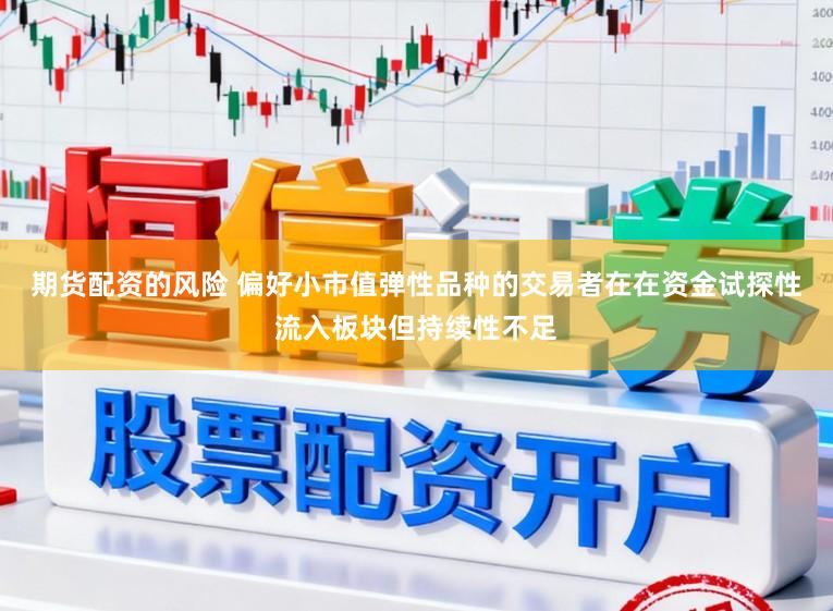 期货配资的风险 偏好小市值弹性品种的交易者在在资金试探性流入板块但持续性不足