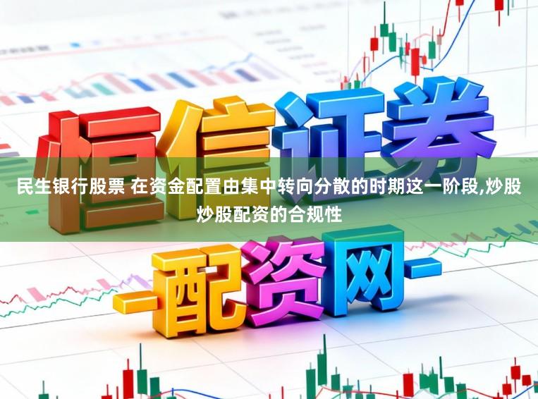 民生银行股票 在资金配置由集中转向分散的时期这一阶段,炒股炒股配资的合规性