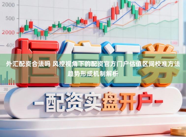外汇配资合法吗 风控视角下的配资官方门户估值区间校准方法趋势形成机制解析