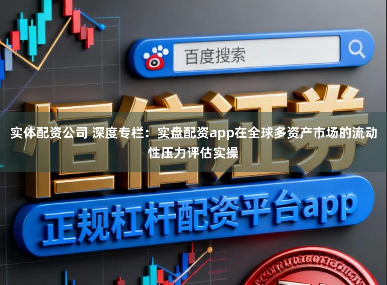 实体配资公司 深度专栏：实盘配资app在全球多资产市场的流动性压力评估实操
