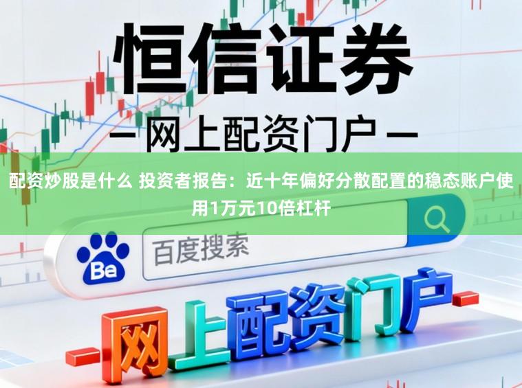 配资炒股是什么 投资者报告：近十年偏好分散配置的稳态账户使用1万元10倍杠杆