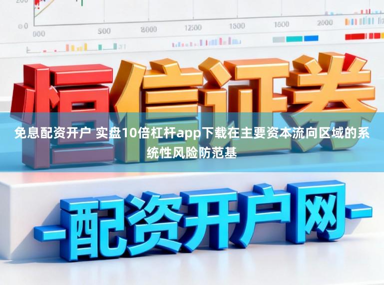 免息配资开户 实盘10倍杠杆app下载在主要资本流向区域的系统性风险防范基