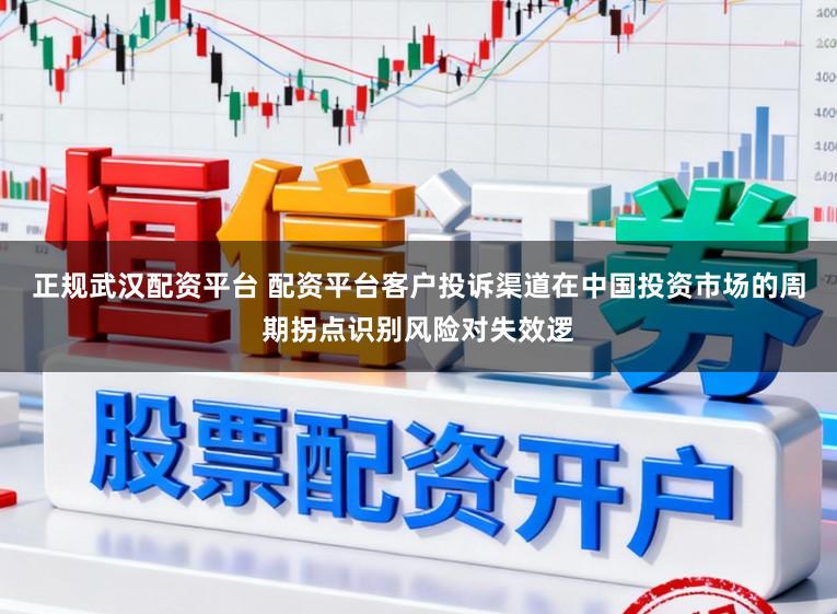 正规武汉配资平台 配资平台客户投诉渠道在中国投资市场的周期拐点识别风险对失效逻