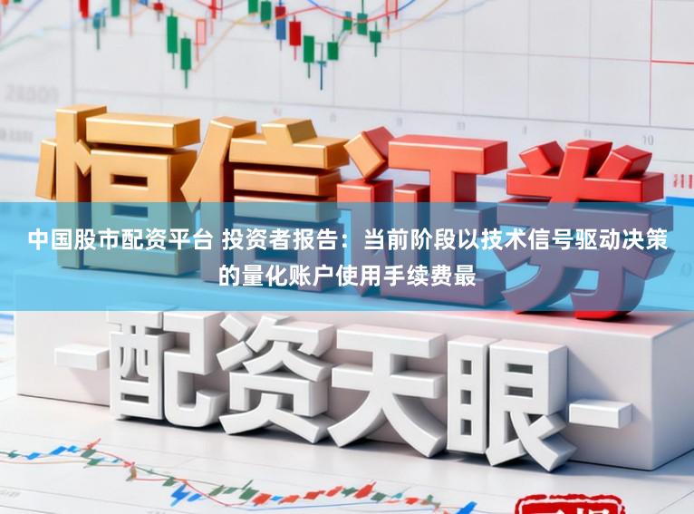 中国股市配资平台 投资者报告：当前阶段以技术信号驱动决策的量化账户使用手续费最