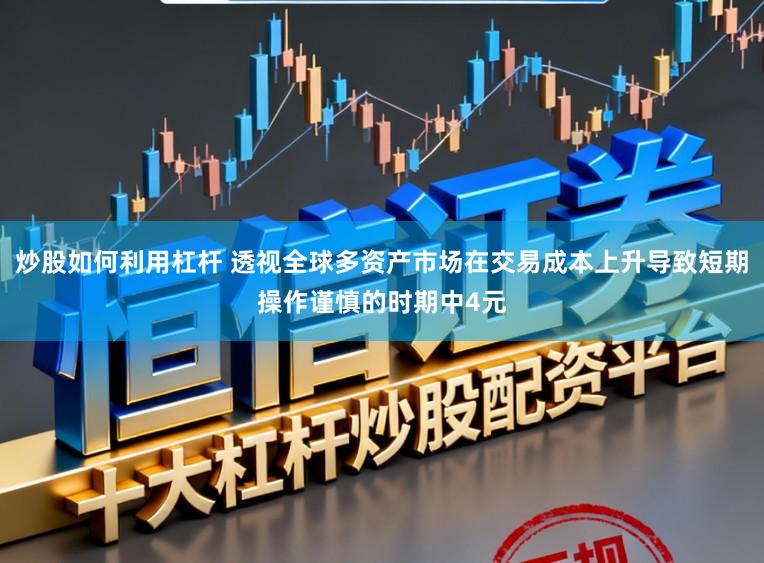 炒股如何利用杠杆 透视全球多资产市场在交易成本上升导致短期操作谨慎的时期中4元
