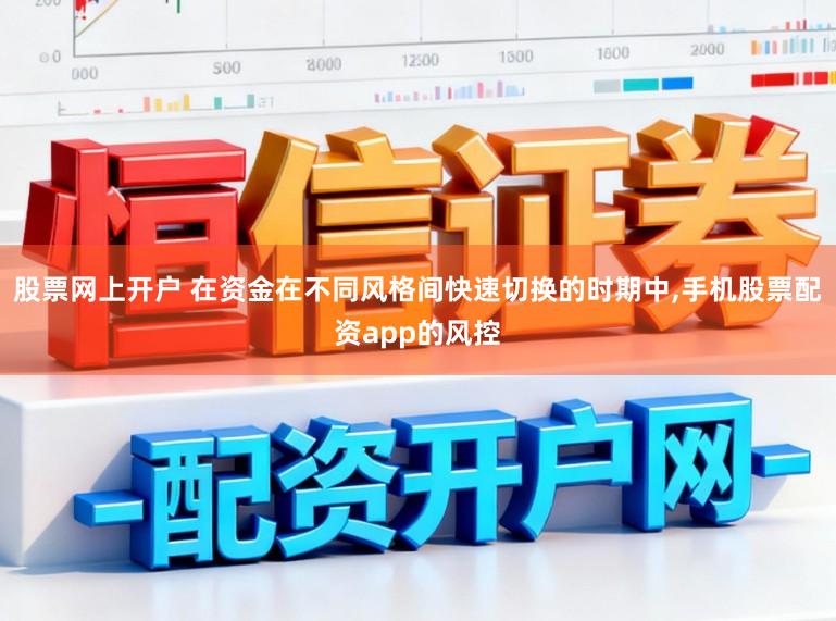 股票网上开户 在资金在不同风格间快速切换的时期中,手机股票配资app的风控
