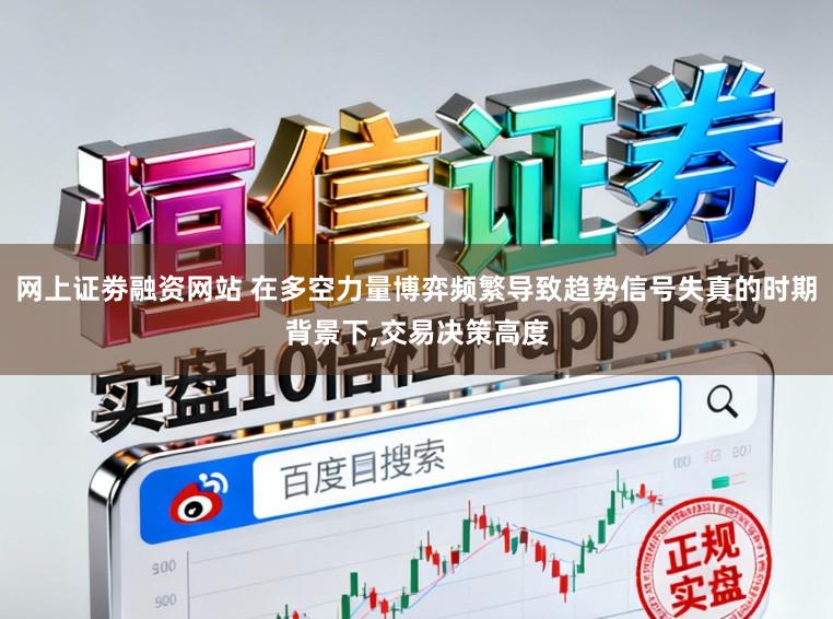 网上证劵融资网站 在多空力量博弈频繁导致趋势信号失真的时期背景下,交易决策高度