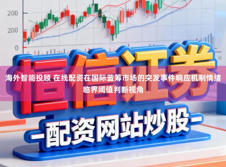 海外智能投顾 在线配资在国际蓝筹市场的突发事件响应机制情绪临界阈值判断视角