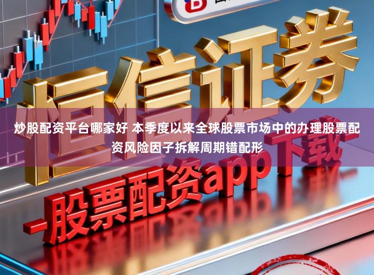 炒股配资平台哪家好 本季度以来全球股票市场中的办理股票配资风险因子拆解周期错配形
