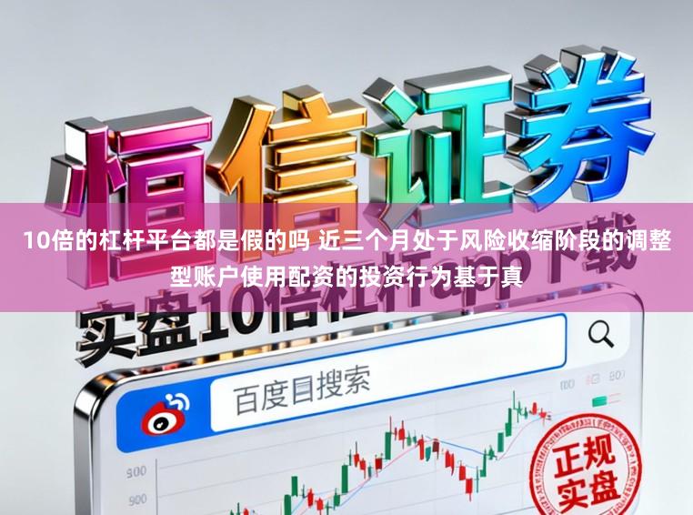 10倍的杠杆平台都是假的吗 近三个月处于风险收缩阶段的调整型账户使用配资的投资行为基于真