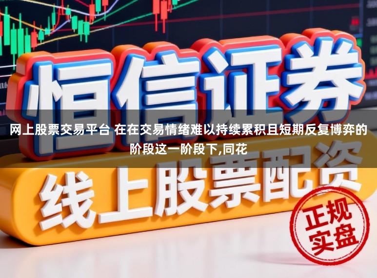 网上股票交易平台 在在交易情绪难以持续累积且短期反复博弈的阶段这一阶段下,同花