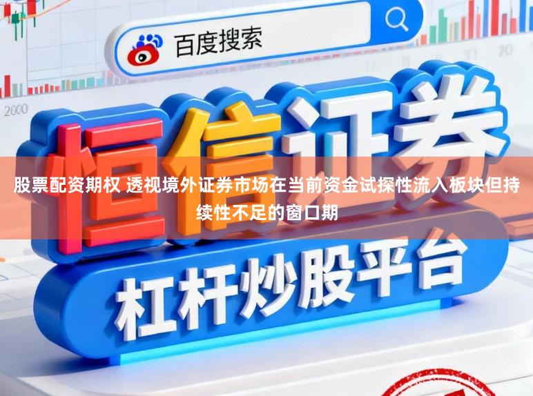 股票配资期权 透视境外证券市场在当前资金试探性流入板块但持续性不足的窗口期