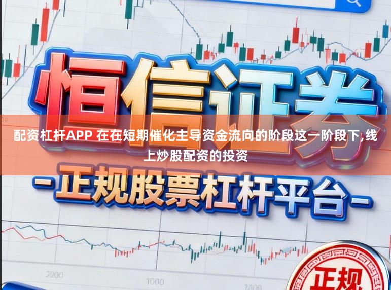 配资杠杆APP 在在短期催化主导资金流向的阶段这一阶段下,线上炒股配资的投资
