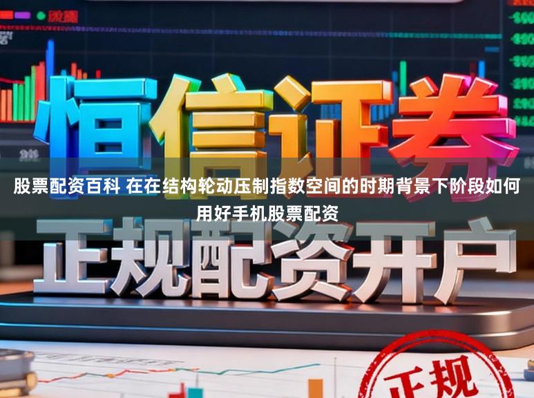 股票配资百科 在在结构轮动压制指数空间的时期背景下阶段如何用好手机股票配资