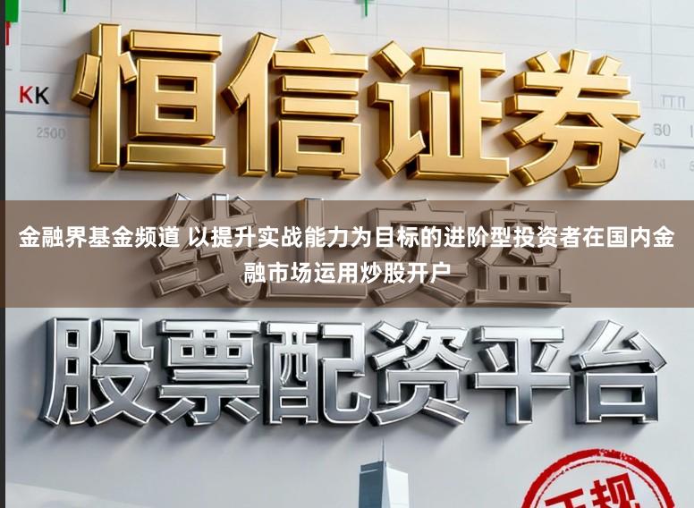 金融界基金频道 以提升实战能力为目标的进阶型投资者在国内金融市场运用炒股开户