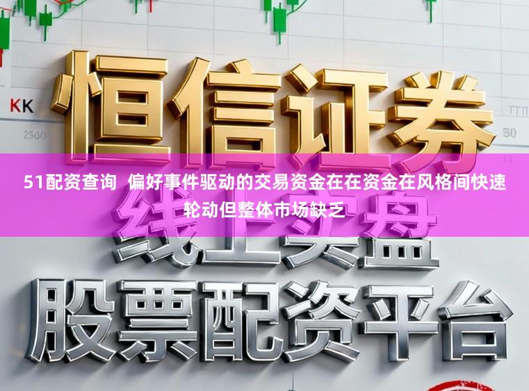51配资查询  偏好事件驱动的交易资金在在资金在风格间快速轮动但整体市场缺乏