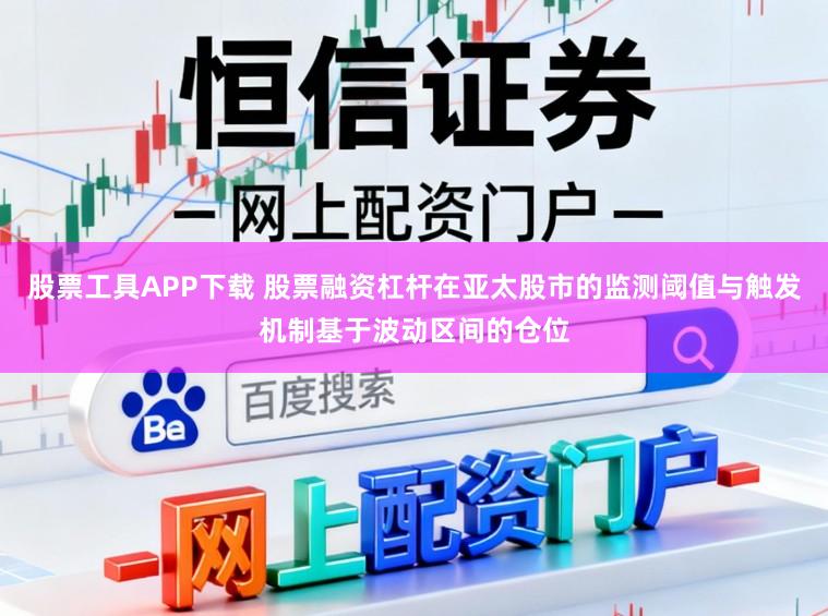 股票工具APP下载 股票融资杠杆在亚太股市的监测阈值与触发机制基于波动区间的仓位
