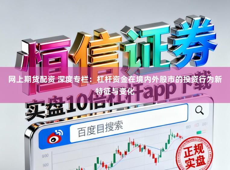 网上期货配资 深度专栏：杠杆资金在境内外股市的投资行为新特征与变化