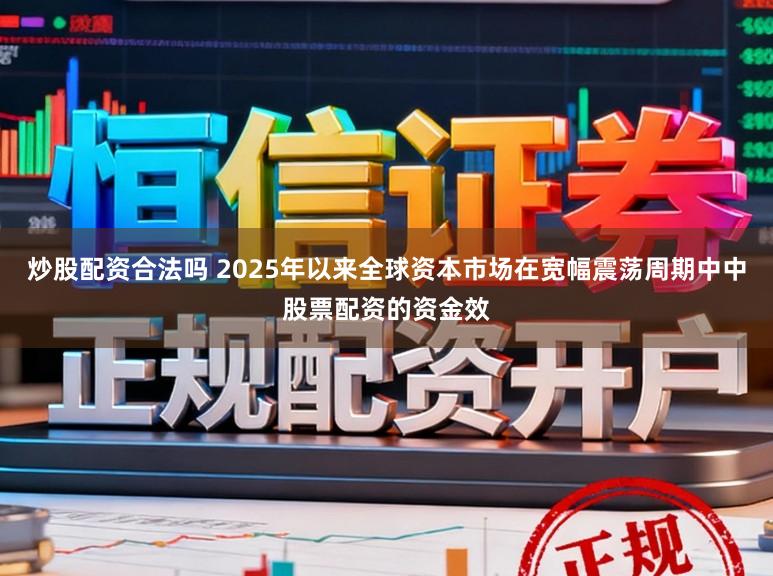 炒股配资合法吗 2025年以来全球资本市场在宽幅震荡周期中中股票配资的资金效