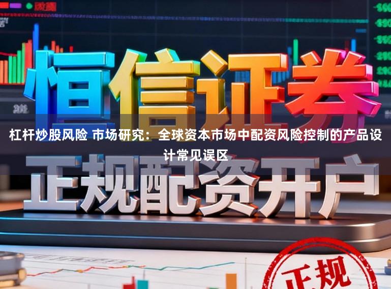 杠杆炒股风险 市场研究：全球资本市场中配资风险控制的产品设计常见误区
