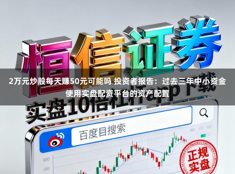 2万元炒股每天赚50元可能吗 投资者报告：过去三年中小资金使用实盘配资平台的资产配置
