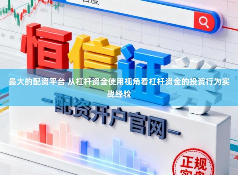 最大的配资平台 从杠杆资金使用视角看杠杆资金的投资行为实战经验