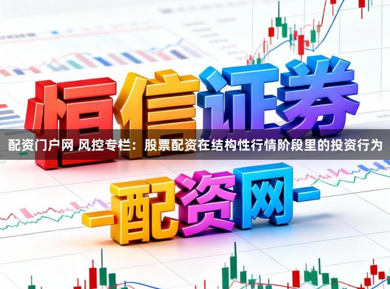 配资门户网 风控专栏：股票配资在结构性行情阶段里的投资行为